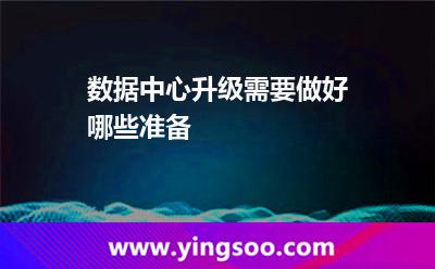 數(shù)據(jù)中心業(yè)務_數(shù)據(jù)中心升級需要做好哪些準備 數(shù)據(jù)中心業(yè)務