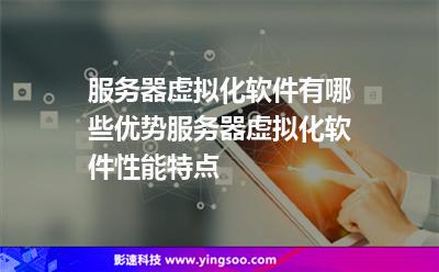 服務(wù)器虛擬化軟件有哪些優(yōu)勢(shì)服務(wù)器虛擬化軟件性能特點(diǎn) 服務(wù)器虛擬化軟件有哪些優(yōu)勢(shì)服務(wù)器虛擬化軟件性能特點(diǎn)
