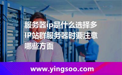 服務(wù)器ip是什么選擇多IP站群服務(wù)器時(shí)要注意哪些方面 服務(wù)器ip是什么選擇多IP站群服務(wù)器時(shí)要注意哪些方面