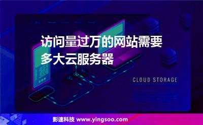 訪問量過萬的網(wǎng)站需要多大云服務(wù)器 訪問量過萬的網(wǎng)站需要多大云服務(wù)器