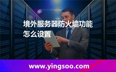 境外服務(wù)器防火墻功能怎么設(shè)置 境外服務(wù)器防火墻功能怎么設(shè)置