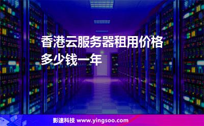 香港云服務(wù)器租用價格多少錢一年 香港云服務(wù)器租用價格多少錢一年