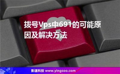 撥號Vps中691的可能原因及解決方法 撥號Vps中691的可能原因及解決方法
