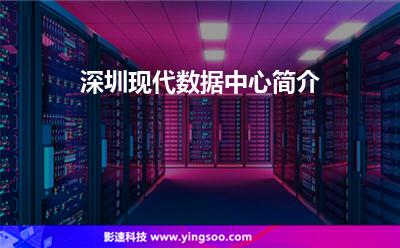 深圳現(xiàn)代數(shù)據(jù)中心簡介 深圳現(xiàn)代數(shù)據(jù)中心簡介