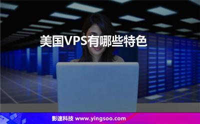美國(guó)VPS有哪些特色 美國(guó)VPS有哪些特色
