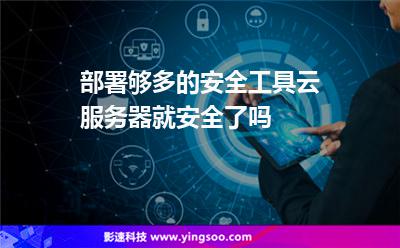 部署夠多的安全工具云服務(wù)器就安全了嗎 部署夠多的安全工具云服務(wù)器就安全了嗎