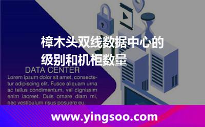 樟木頭雙線數(shù)據(jù)中心的級別和機柜數(shù)量 樟木頭雙線數(shù)據(jù)中心的級別和機柜數(shù)量