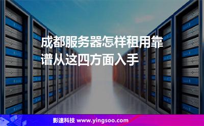 成都服務(wù)器怎樣租用靠譜從這四方面入手 成都服務(wù)器怎樣租用靠譜從這四方面入手