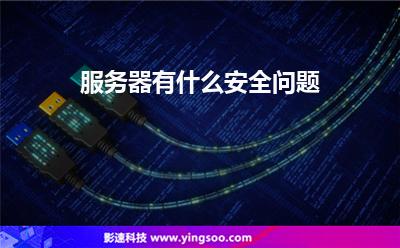 服務(wù)器有什么安全問題 服務(wù)器有什么安全問題