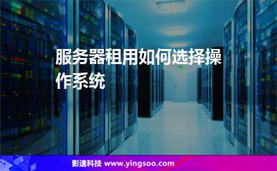 服務(wù)器租用如何選擇操作系統(tǒng) 服務(wù)器租用如何選擇操作系統(tǒng)