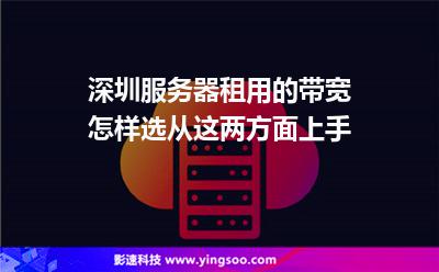 深圳服務(wù)器租用的帶寬怎樣選從這兩方面上手 深圳服務(wù)器租用的帶寬怎樣選從這兩方面上手