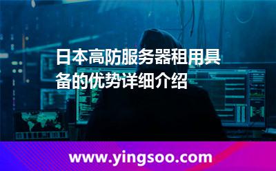 日本服務(wù)器_日本高防服務(wù)器租用具備的優(yōu)勢詳細(xì)介紹  日本服務(wù)器