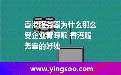 香港服務(wù)器_香港服務(wù)器為什么那么受企業(yè)青睞呢 香港服務(wù)器的好處  香港服務(wù)器