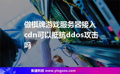 做棋牌游戲服務(wù)器接入cdn可以抵抗ddos攻擊嗎 做棋牌游戲服務(wù)器接入cdn可以抵抗ddos攻擊嗎