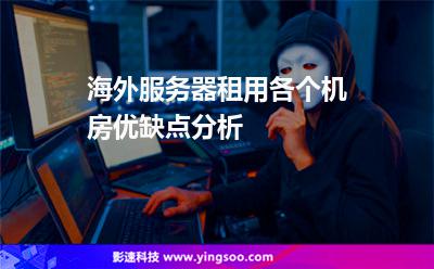 海外服務(wù)器租用各個(gè)機(jī)房?jī)?yōu)缺點(diǎn)分析