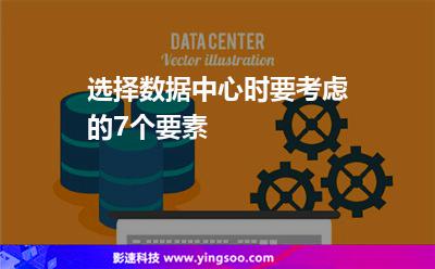 選擇數(shù)據(jù)中心時要考慮的7個要素 選擇數(shù)據(jù)中心時要考慮的7個要素