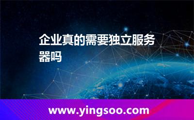 企業(yè)真的需要獨立服務(wù)器嗎 企業(yè)真的需要獨立服務(wù)器嗎
