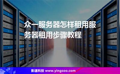 眾一服務(wù)器怎樣租用服務(wù)器租用步驟教程 眾一服務(wù)器怎樣租用服務(wù)器租用步驟教程