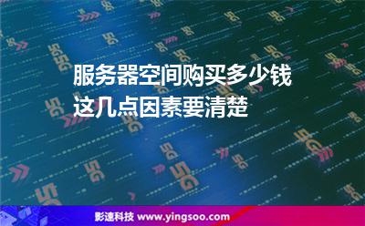 服務(wù)器空間購(gòu)買(mǎi)多少錢(qián)這幾點(diǎn)因素要清楚 服務(wù)器空間購(gòu)買(mǎi)多少錢(qián)這幾點(diǎn)因素要清楚