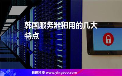 韓國服務(wù)器租用的幾大特點(diǎn) 韓國服務(wù)器租用的幾大特點(diǎn)