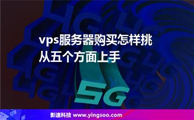 vps服務(wù)器購買怎樣挑從五個(gè)方面上手 vps服務(wù)器購買怎樣挑從五個(gè)方面上手