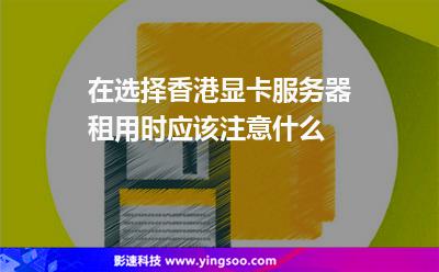 在選擇香港顯卡服務(wù)器租用時(shí)應(yīng)該注意什么 在選擇香港顯卡服務(wù)器租用時(shí)應(yīng)該注意什么
