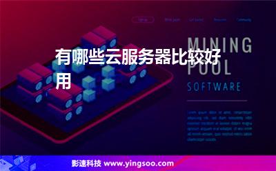 有哪些云服務(wù)器比較好用 有哪些云服務(wù)器比較好用