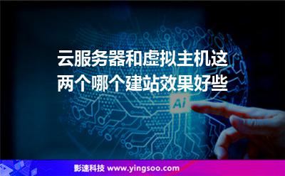 服務器虛擬主機:云服務器和虛擬主機這兩個哪個建站效果好些 服務器虛擬主機