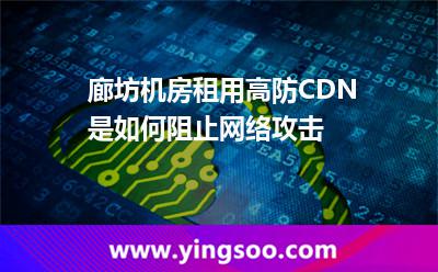 接點網(wǎng)絡(luò)_廊坊機房租用高防CDN是如何阻止網(wǎng)絡(luò)攻擊  接點網(wǎng)絡(luò)