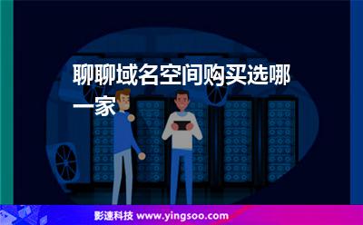 域名域名空間:聊聊域名空間購買選哪一家 域名域名空間