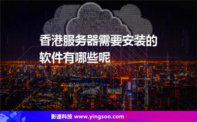香港服務(wù)器需要安裝的軟件有哪些呢 香港服務(wù)器需要安裝的軟件有哪些呢