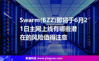 Swarm(BZZ)即將于6月21日主網(wǎng)上線，有哪些潛在的風(fēng)險值得注意