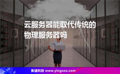 云服務(wù)器能取代傳統(tǒng)的物理服務(wù)器嗎 云服務(wù)器能取代傳統(tǒng)的物理服務(wù)器嗎