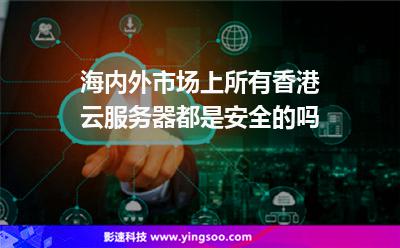 海內外市場上，所有香港云服務器都是安全的嗎
