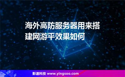 海外高防服務(wù)器用來搭建網(wǎng)游平效果如何 海外高防服務(wù)器用來搭建網(wǎng)游平效果如何
