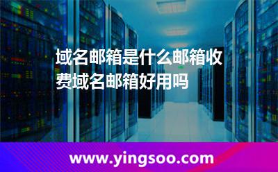 域名郵箱是什么郵箱,收費(fèi)域名郵箱好用嗎 郵箱域名