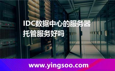 數(shù)據(jù)中心服務(wù)器_IDC數(shù)據(jù)中心的服務(wù)器托管服務(wù)好嗎  數(shù)據(jù)中心服務(wù)器