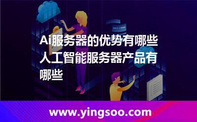 Ai服務(wù)器的優(yōu)勢有哪些?人工智能服務(wù)器產(chǎn)品有哪些? Ai服務(wù)器的優(yōu)勢有哪些?人工智能服務(wù)器產(chǎn)品有哪些?