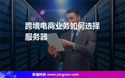 服務(wù)器租用:跨境電商業(yè)務(wù)如何選擇服務(wù)器 服務(wù)器租用