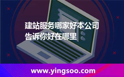 建站服務(wù)哪家好，本公司告訴你好在哪里