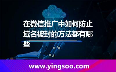 在微信推廣中如何防止域名被封的方法都有哪些 在微信推廣中如何防止域名被封的方法都有哪些