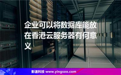 企業(yè)可以將數(shù)據(jù)庫能放在香港云服務器有何意義 企業(yè)可以將數(shù)據(jù)庫能放在香港云服務器有何意義