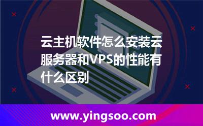 云主機軟件怎么安裝云服務器和VPS的性能有什么區(qū)別