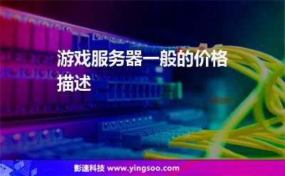 游戲服務(wù)器一般的價(jià)格描述 游戲服務(wù)器一般的價(jià)格描述