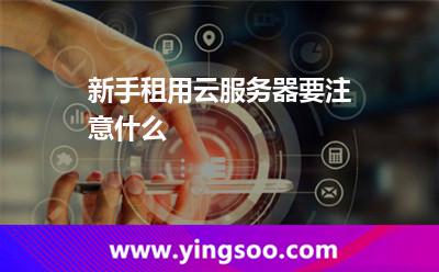 新手租用云服務(wù)器要注意什么 新手租用云服務(wù)器要注意什么
