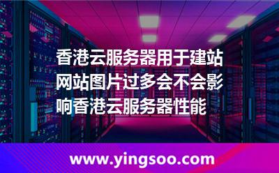 香港云服務(wù)器用于建站，網(wǎng)站圖片過多會不會影響香港云服務(wù)器性能