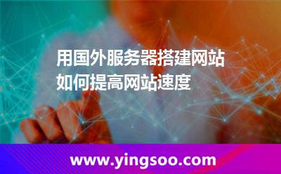 用國外服務(wù)器搭建網(wǎng)站，如何提高網(wǎng)站速度