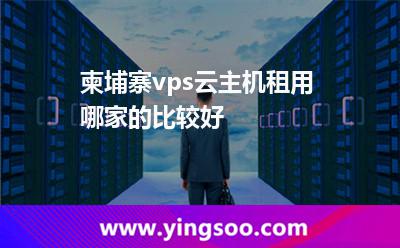 柬埔寨vps云主機租用哪家的比較好 柬埔寨vps云主機租用哪家的比較好