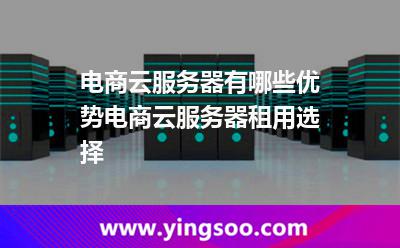 電商云服務(wù)器有哪些優(yōu)勢電商云服務(wù)器租用選擇 電商云服務(wù)器有哪些優(yōu)勢電商云服務(wù)器租用選擇
