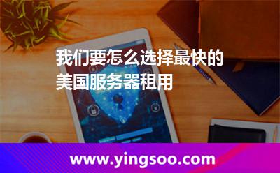 我們要怎么選擇最快的美國服務(wù)器租用 美國服務(wù)器